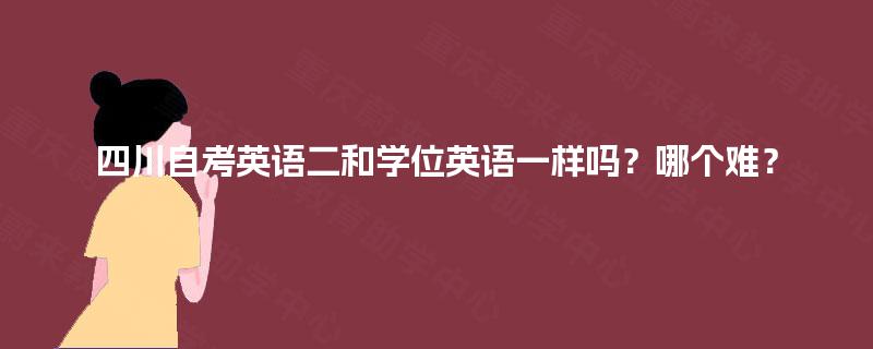 四川自考英语二和学位英语一样吗？哪个难？