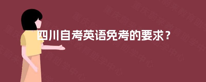 四川自考英语免考的要求? 四川自考英语免考的要求?