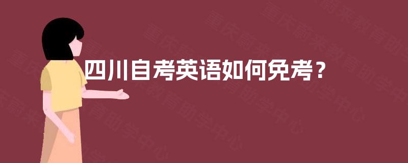 四川自考英语如何免考? 四川自考英语如何免考?