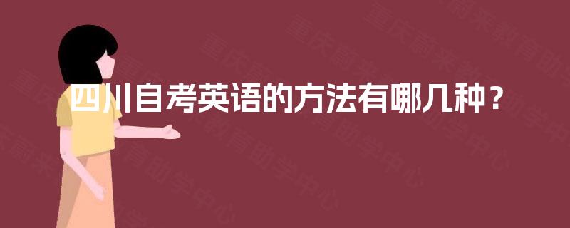 四川自考英语的方法有哪几种? 四川自考英语的方法有哪几种?