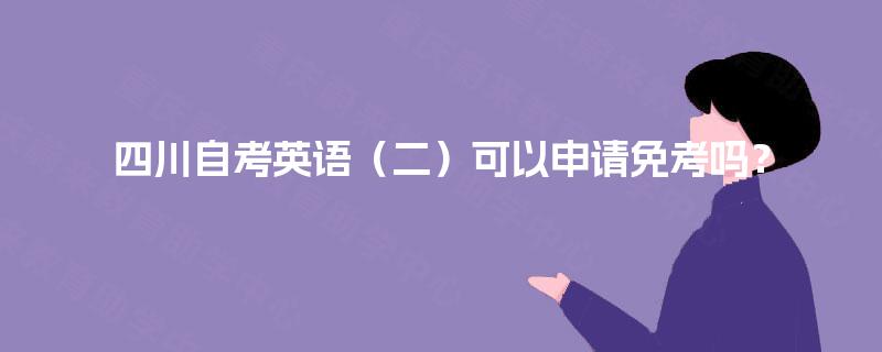 四川自考英语（二）可以申请免考吗？