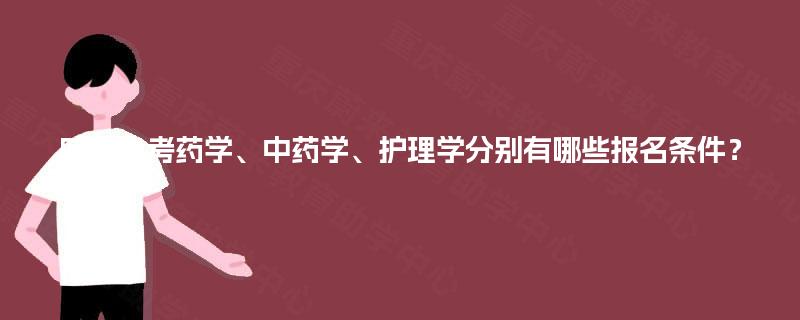 四川自考药学、中药学、护理学分别有哪些报名条件? 四川自考药学、中药学、护理学分别有哪些报名条件?