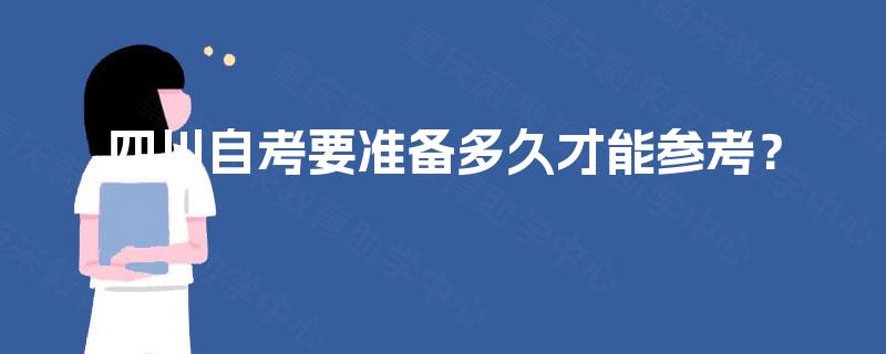 四川自考要准备多久才能参考? 四川自考要准备多久才能参考?