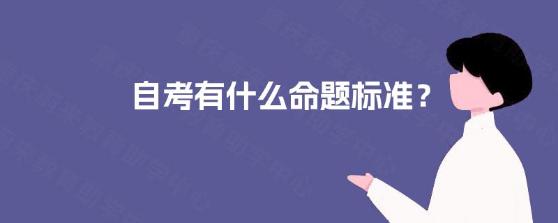 自考有什么命题标准? 自考有什么命题标准?