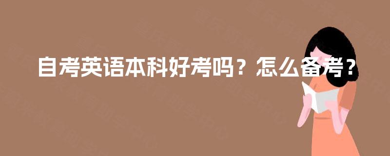 自考英语本科好考吗?怎么备考? 自考英语本科好考吗?怎么备考?