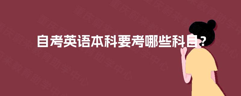 自考英语本科要考哪些科目? 自考英语本科要考哪些科目?