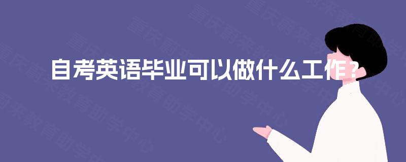 自考英语毕业可以做什么工作? 自考英语毕业可以做什么工作?