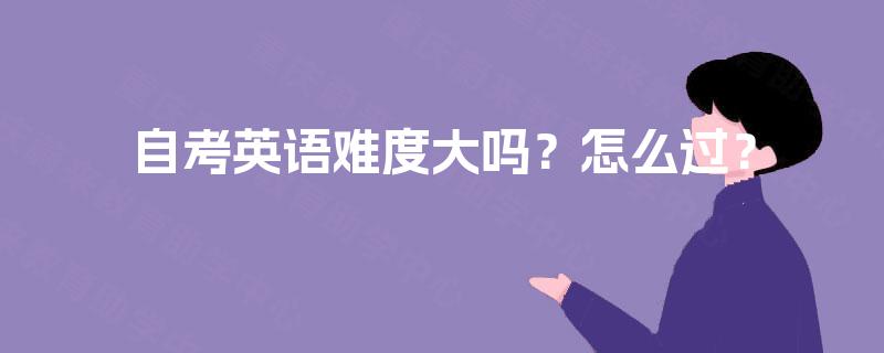 自考英语难度大吗?怎么过? 自考英语难度大吗?怎么过?