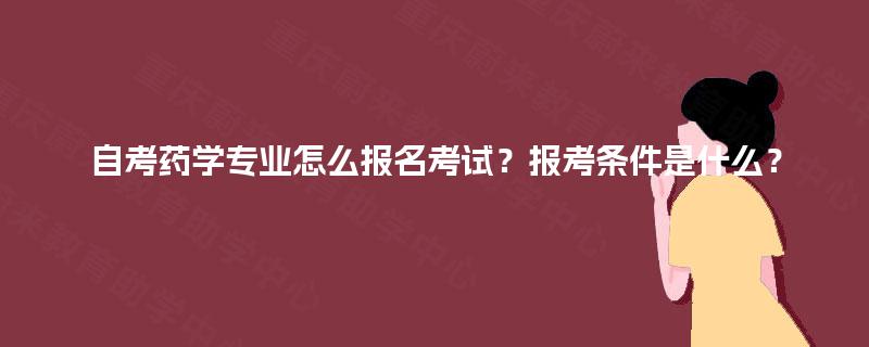 自考药学专业怎么报名考试？报考条件是什么？
