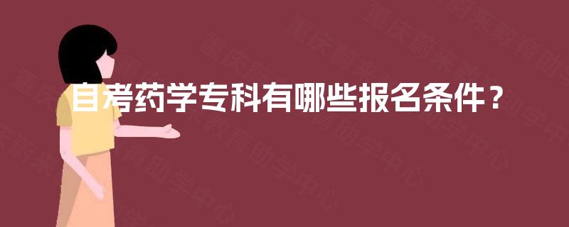自考药学专科有哪些报名条件? 自考药学专科有哪些报名条件?