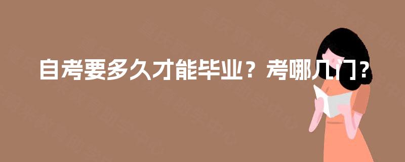 自考要多久才能毕业?考哪几门? 自考要多久才能毕业?考哪几门?