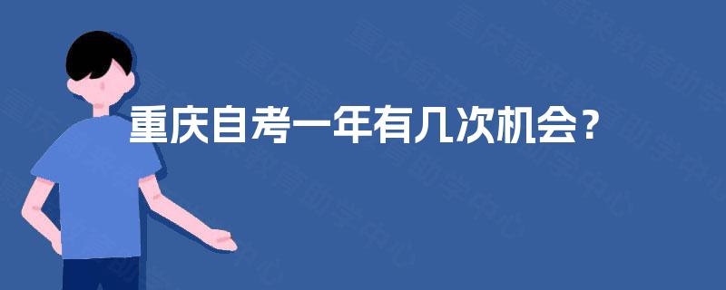 重庆自考一年有几次机会? 重庆自考一年有几次机会?