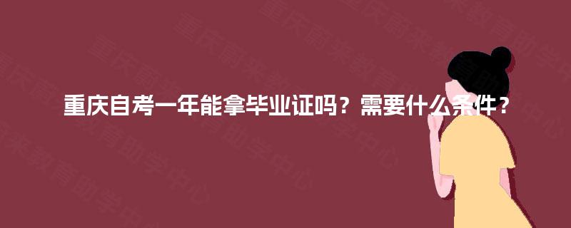 重庆自考一年能拿毕业证吗?需要什么条件? 重庆自考一年能拿毕业证吗?需要什么条件?