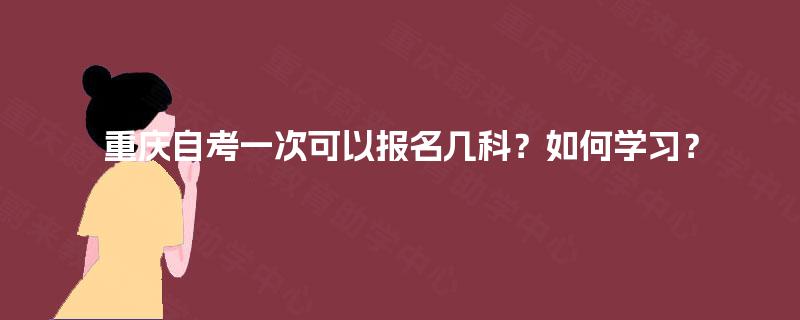 重庆自考一次可以报名几科？如何学习？