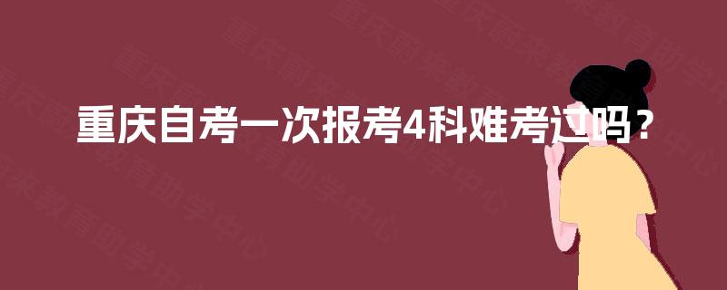 重庆自考一次报考4科难考过吗？