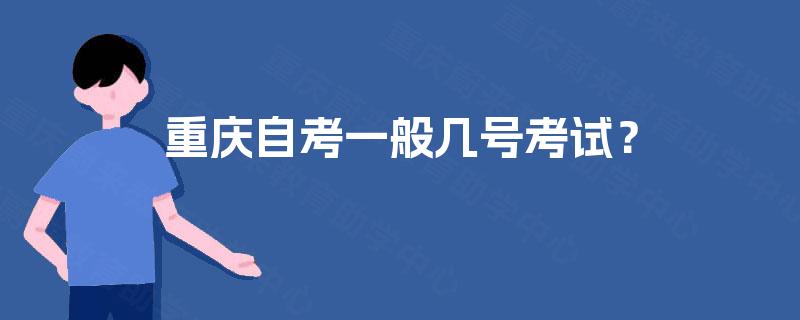 重庆自考一般几号考试? 重庆自考一般几号考试?