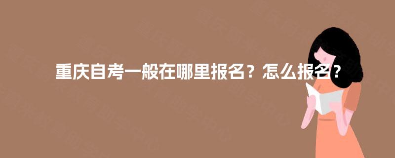 重庆自考一般在哪里报名？怎么报名？