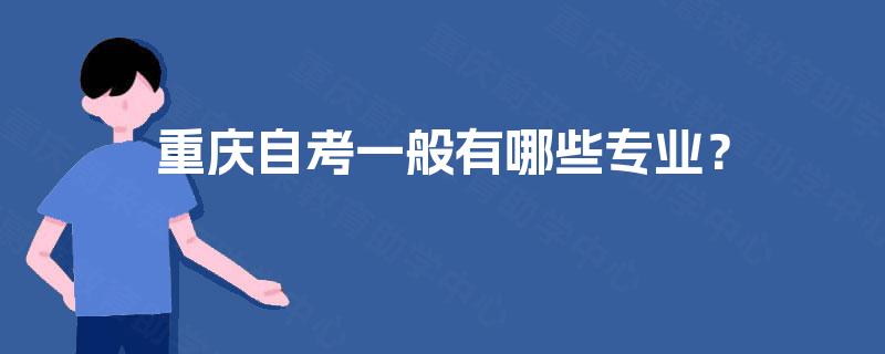 重庆自考一般有哪些专业? 重庆自考一般有哪些专业?