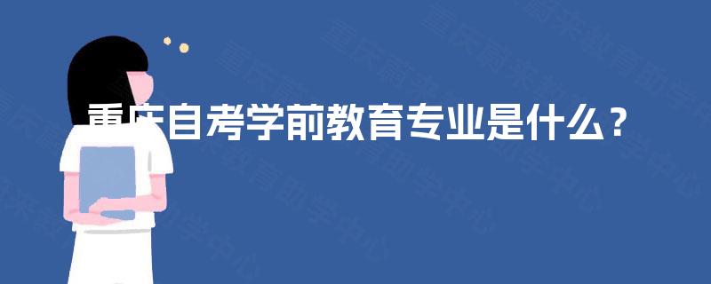 重庆自考学前教育专业是什么？