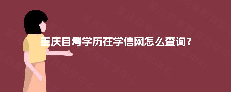 重庆自考学历在学信网怎么查询? 重庆自考学历在学信网怎么查询?