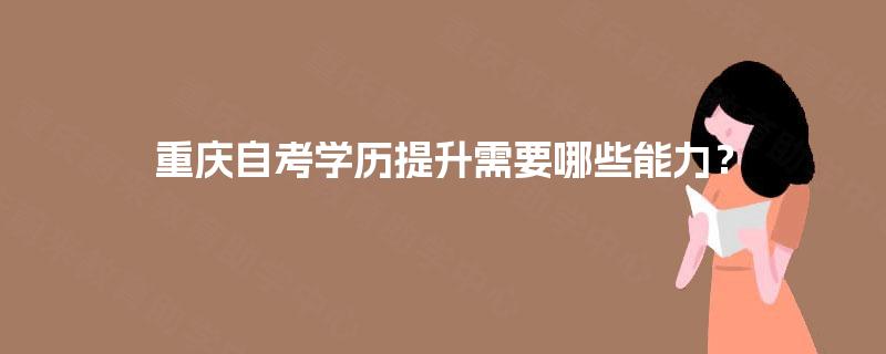 重庆自考学历提升需要哪些能力？