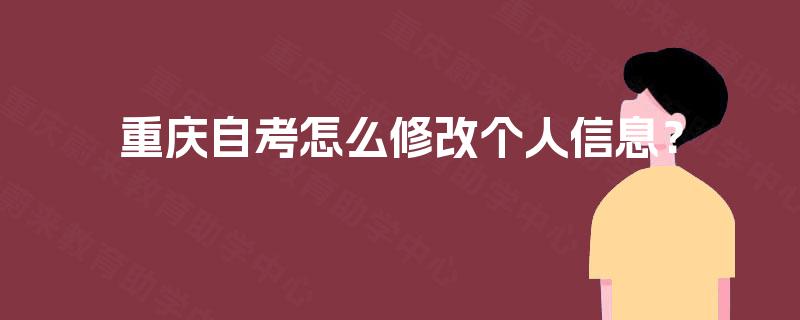 重庆自考怎么修改个人信息？