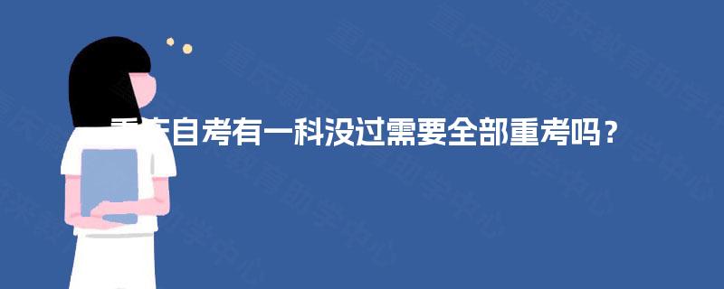 重庆自考有一科没过需要全部重考吗？