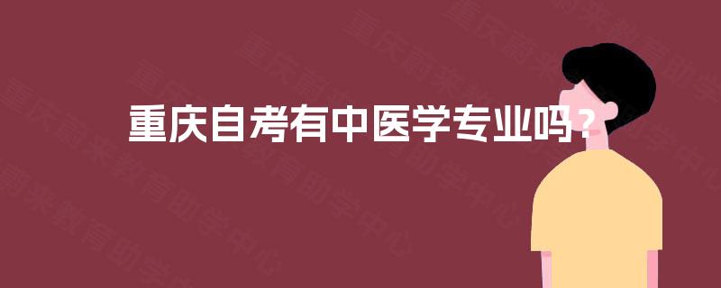 重庆自考有中医学专业吗? 重庆自考有中医学专业吗?