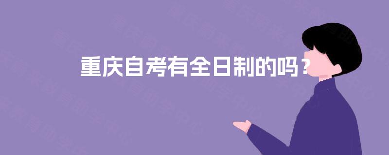 重庆自考有全日制的吗？