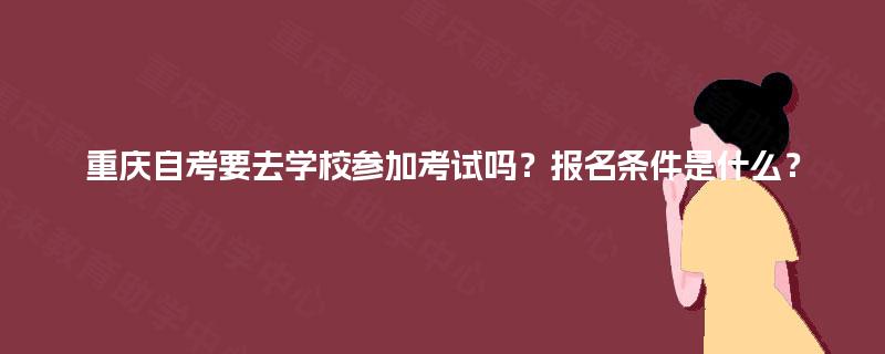 重庆自考要去学校参加考试吗？报名条件是什么？