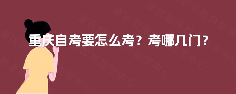 重庆自考要怎么考？考哪几门？