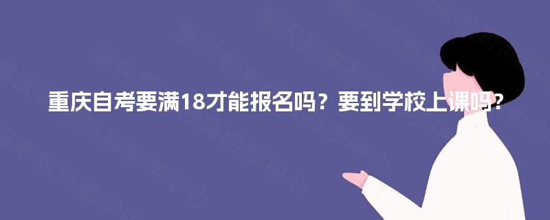 重庆自考要满18才能报名吗？要到学校上课吗？
