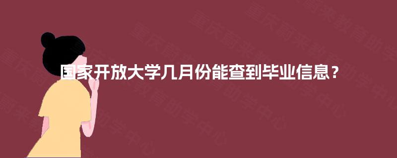国家开放大学几月份能查到毕业信息？