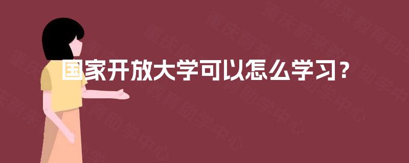 国家开放大学可以怎么学习？