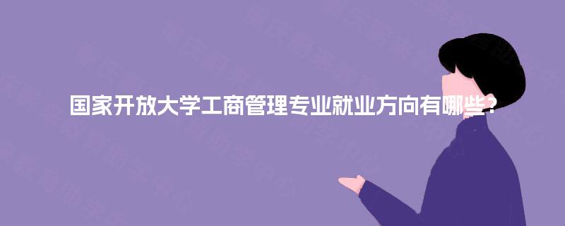 国家开放大学工商管理专业就业方向有哪些？