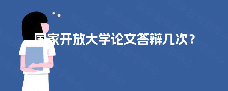 国家开放大学论文答辩几次? 国家开放大学论文答辩几次?