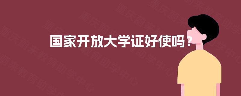国家开放大学证好使吗? 国家开放大学证好使吗?