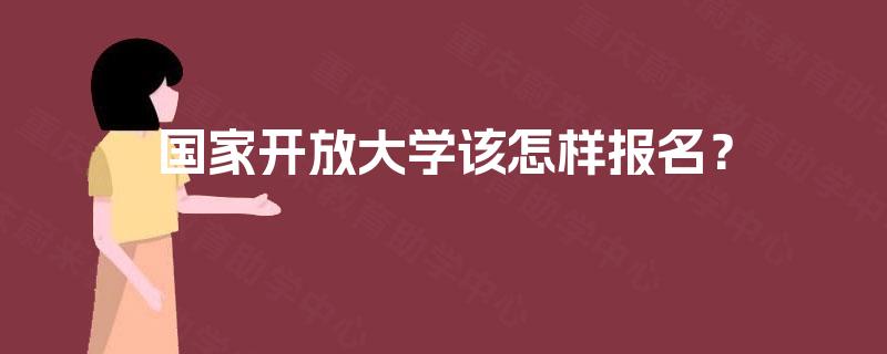 国家开放大学该怎样报名？