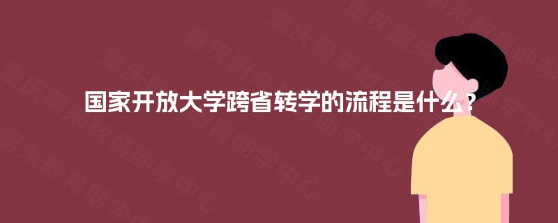 国家开放大学跨省转学的流程是什么? 国家开放大学跨省转学的流程是什么?