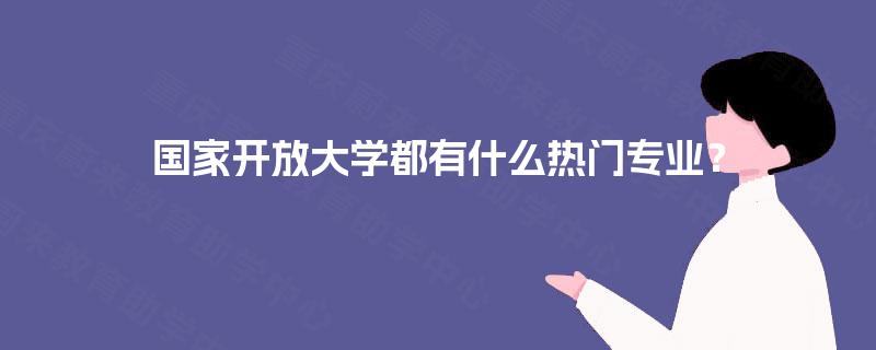 国家开放大学都有什么热门专业？