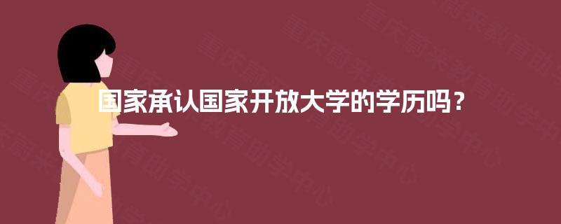 国家承认国家开放大学的学历吗? 国家承认国家开放大学的学历吗?