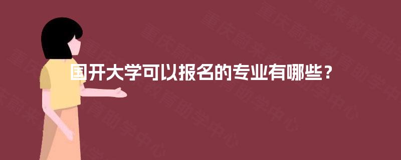 国开大学可以报名的专业有哪些? 国开大学可以报名的专业有哪些?