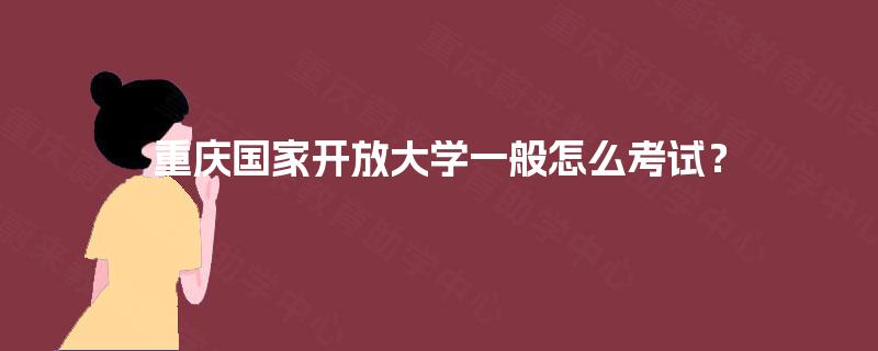 重庆国家开放大学一般怎么考试？