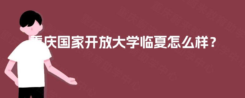 重庆国家开放大学临夏怎么样? 重庆国家开放大学临夏怎么样?