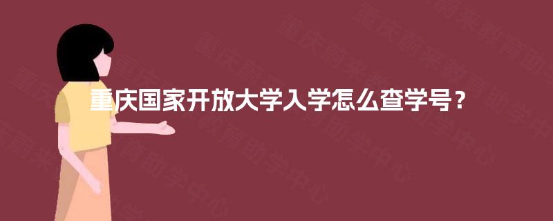重庆国家开放大学入学怎么查学号? 重庆国家开放大学入学怎么查学号?