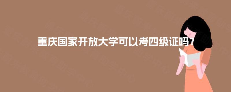 重庆国家开放大学可以考四级证吗? 重庆国家开放大学可以考四级证吗?