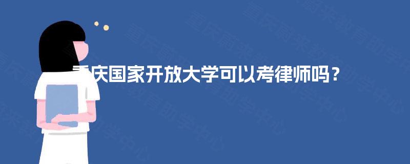 重庆国家开放大学可以考律师吗? 重庆国家开放大学可以考律师吗?