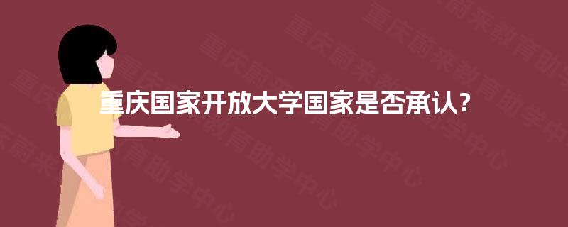 重庆国家开放大学国家是否承认? 重庆国家开放大学国家是否承认?