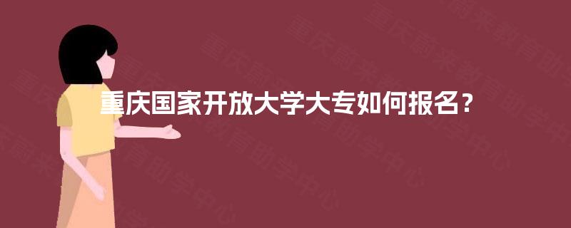 重庆国家开放大学大专如何报名？
