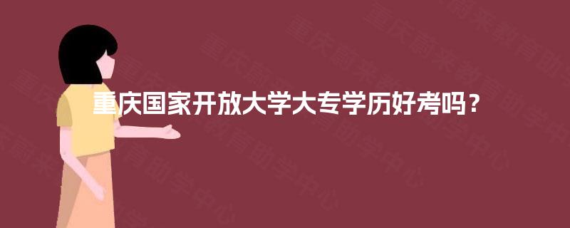 重庆国家开放大学大专学历好考吗？